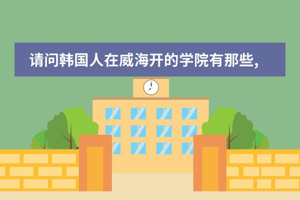 请问韩国人在威海开的学院有那些,请留下地址\电话,谢谢大虾 深圳最好的韩语学校在哪?