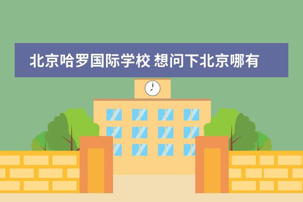 北京哈罗国际学校 想问下北京哪有韩语培训学校