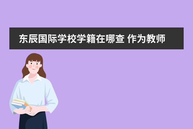 东辰国际学校学籍在哪查 作为教师,你愿意选择绵阳东辰国际学校还是成都嘉祥外国语学校?