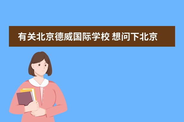 有关北京德威国际学校 想问下北京哪有韩语培训学校
