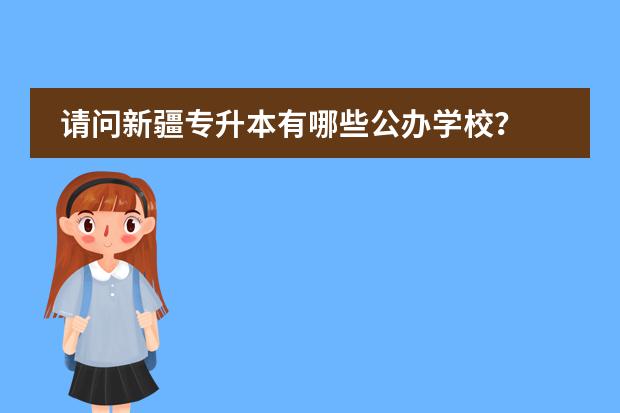 请问新疆专升本有哪些公办学校？