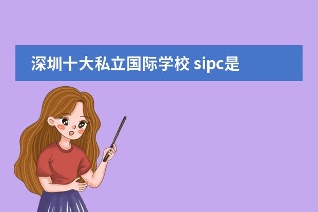 深圳十大私立国际学校 sipc是深圳哪家国际学校