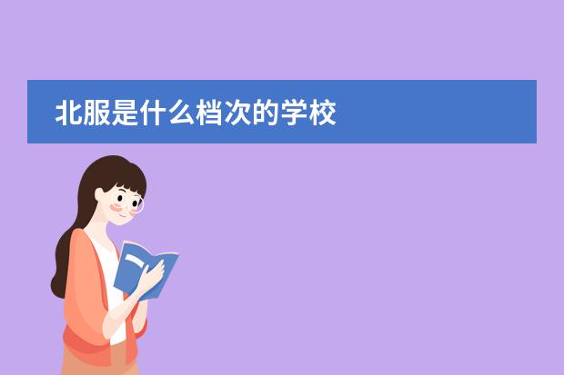 北服是什么档次的学校