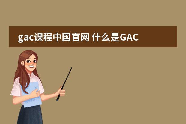 gac课程中国官网 什么是GAC课程?GAC中国教学中心有哪些