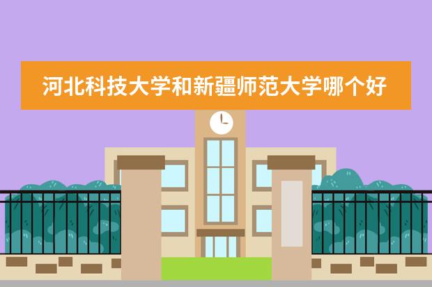 河北科技大学和新疆师范大学哪个好?