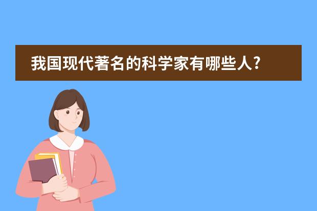 我国现代著名的科学家有哪些人?