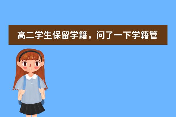 高二学生保留学籍,问了一下学籍管理的老师,他态度不怎么好,,没听太清楚,说是每学期学费和保留学籍的