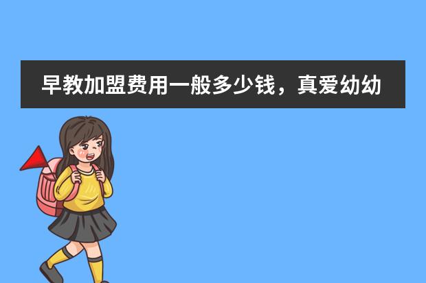 早教加盟费用一般多少钱,真爱幼幼怎么样?