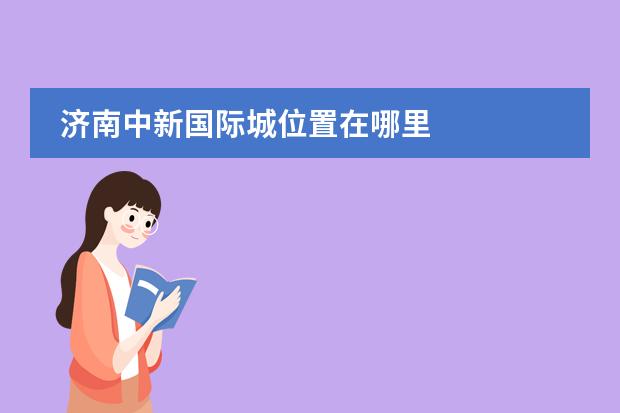 济南中新国际城位置在哪里