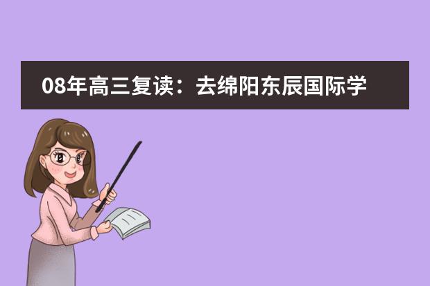 08年高三复读：去绵阳东辰国际学校还是泸县二中（绵阳东辰国际学校高中怎样）