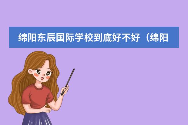 绵阳东辰国际学校到底好不好（绵阳东辰国际学校好不好？学费是好多？）