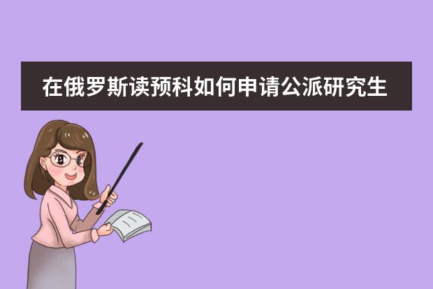 在俄罗斯读预科如何申请公派研究生留学