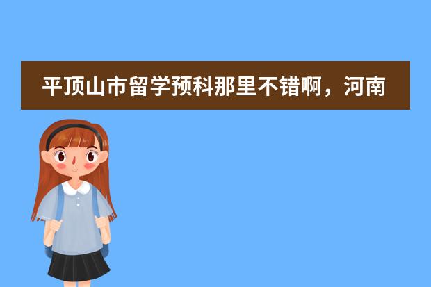 平顶山市留学预科那里不错啊,河南的都行 澳大利亚留学(预科)的详细费用!??