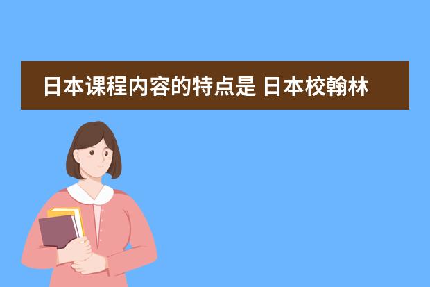 日本课程内容的特点是 日本校翰林日本语学院的教学特色是怎样的?