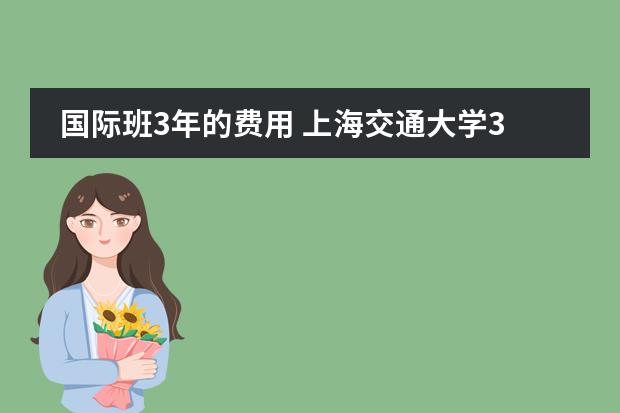 国际班3年的费用 上海交通大学3+1国际本科费用
