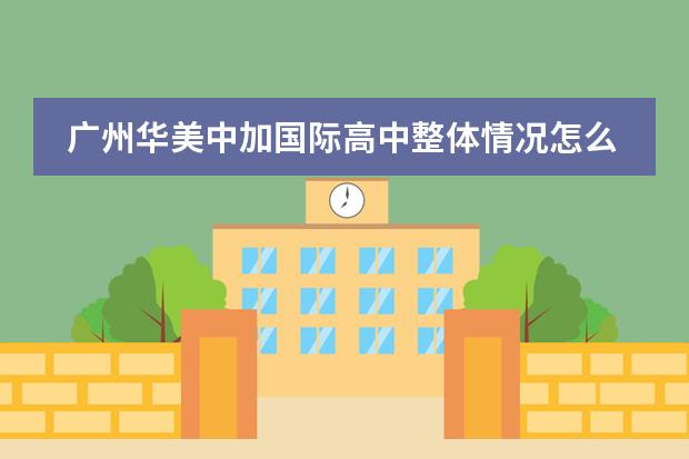 广州华美中加国际高中整体情况怎么样？
