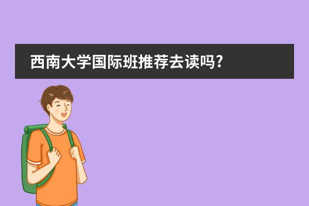 西南大学国际班推荐去读吗?