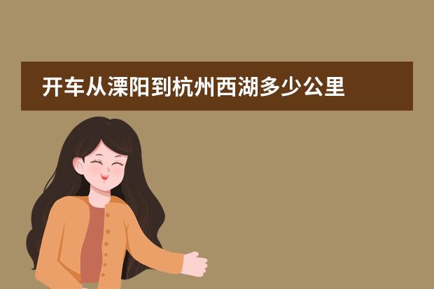 开车从溧阳到杭州西湖多少公里