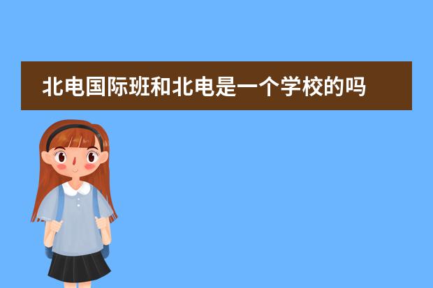 北电国际班和北电是一个学校的吗