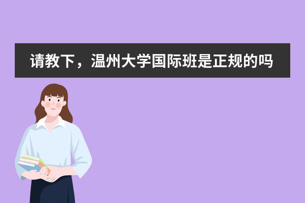 请教下,温州大学国际班是正规的吗?