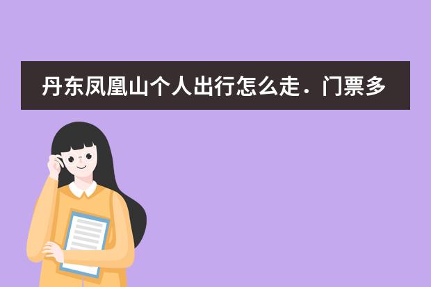 丹东凤凰山个人出行怎么走.门票多少钱.给点信息