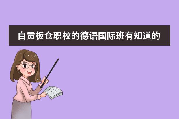 自贡板仓职校的德语国际班有知道的吗?怎么样,费用贵吗?