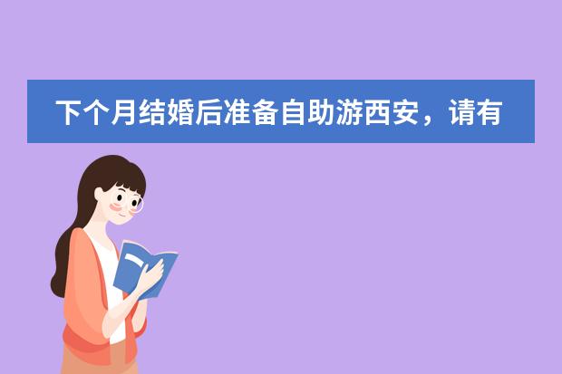 下个月结婚后准备自助游西安,请有经验的人士推荐一下线路和注意事项,另外大概需要多少费用~~先谢谢了