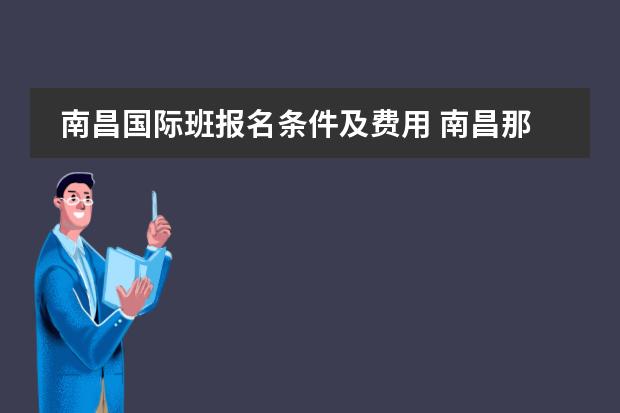 南昌国际班报名条件及费用 南昌那些中学有国际班