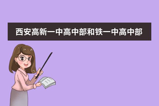 西安高新一中高中部和铁一中高中部哪个更好一些？
