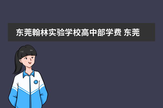 东莞翰林实验学校高中部学费 东莞文盛国际学校学费
