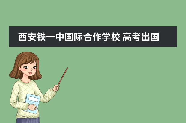 西安铁一中国际合作学校 高考出国相关问题 西安学费最贵的学校