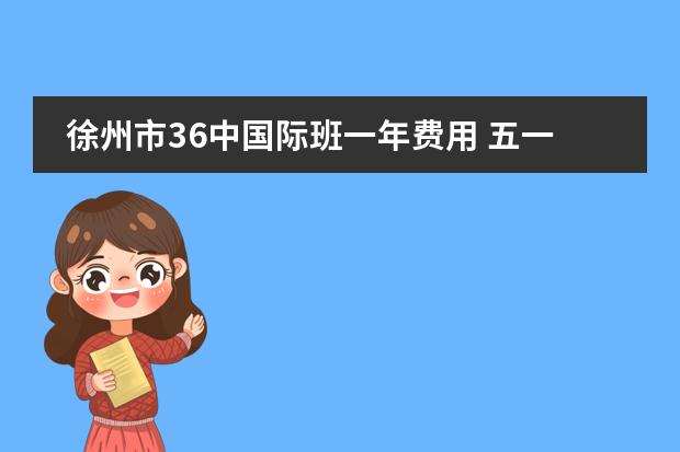 徐州市36中国际班一年费用 五一班共有学生47人,会中国象棋37人,会国际象棋30人,会跳棋25人,会围棋36人,问四种都不会