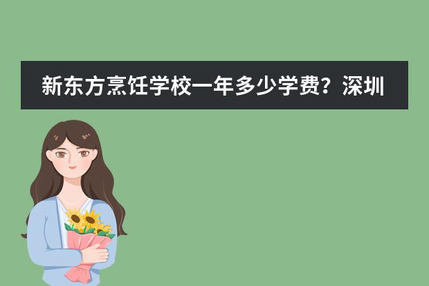 新东方烹饪学校一年多少学费？深圳职业技能培训班有哪些？