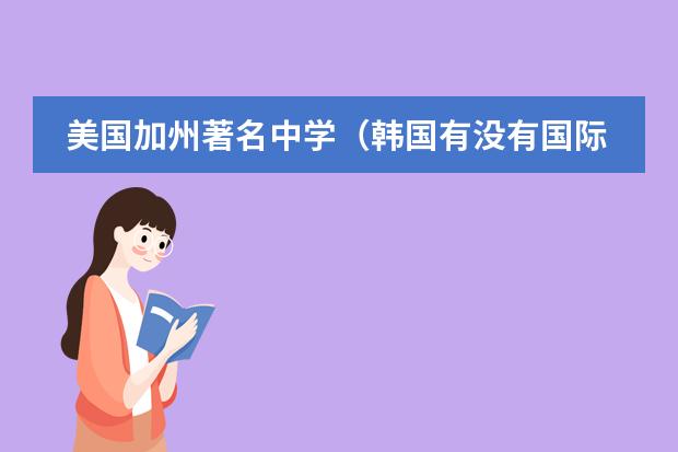 美国加州著名中学(韩国有没有国际学校?)