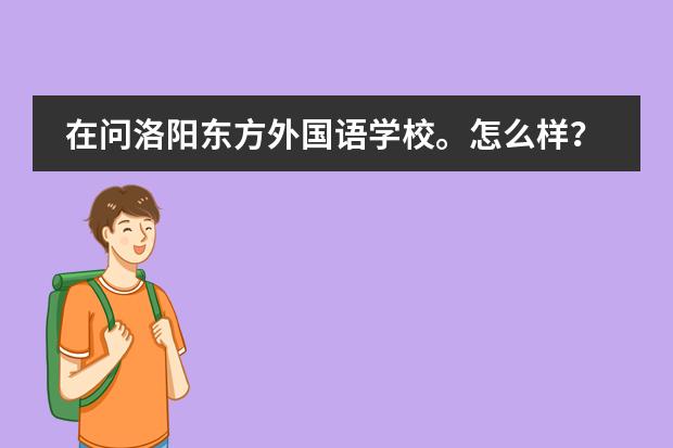 在问洛阳东方外国语学校。怎么样?