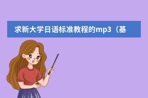 求新大学日语标准教程的mp3(基础篇1的)!! 学习日语要先从那里入手?