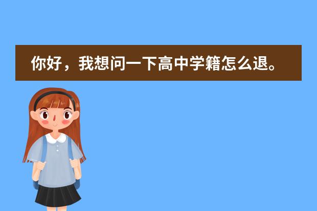 你好，我想问一下高中学籍怎么退。
