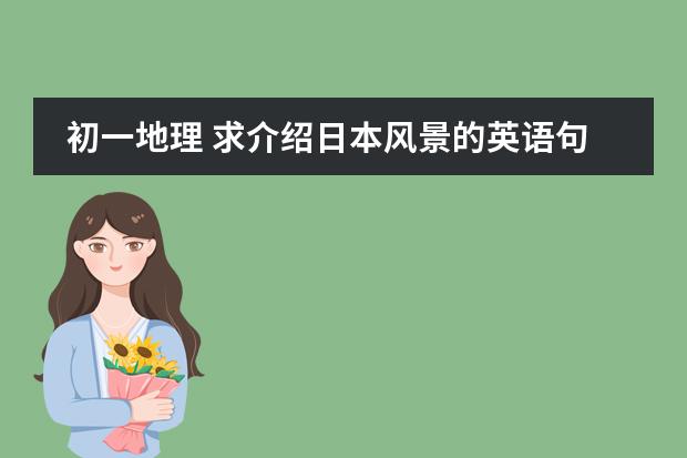 初一地理 求介绍日本风景的英语句子,7年级水平左右