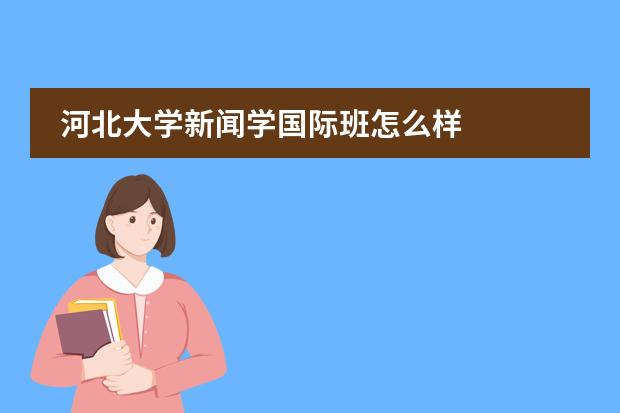 河北大学新闻学国际班怎么样