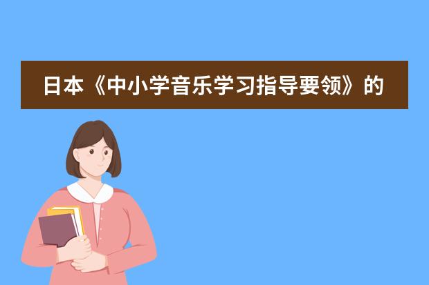 日本《中小学音乐学习指导要领》的制定背景及意义(简单的介绍一下日本学生从小学到高中所学科目及内容)