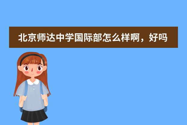 北京师达中学国际部怎么样啊，好吗？