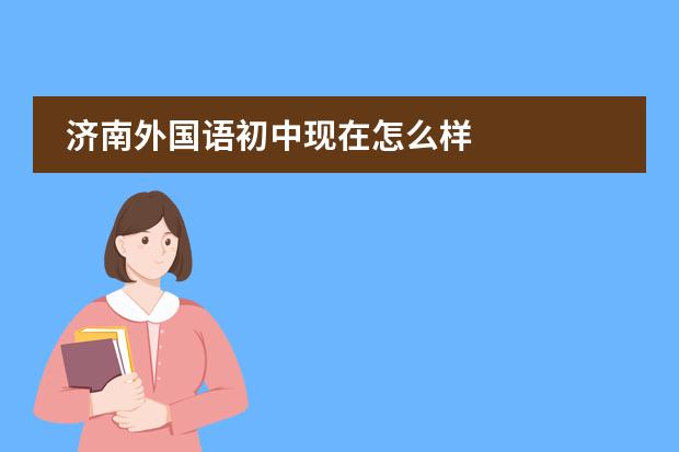 济南外国语初中现在怎么样