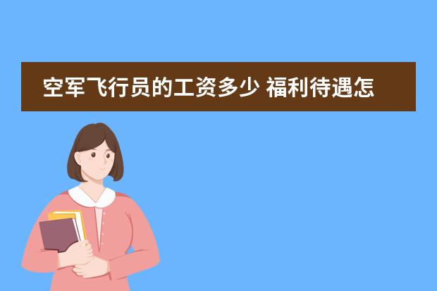 空军飞行员的工资多少 福利待遇怎么样