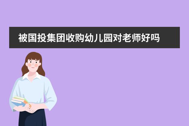 被国投集团收购幼儿园对老师好吗