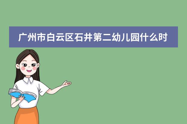 广州市白云区石井第二幼儿园什么时候新生开始报名?