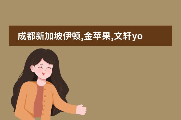 成都新加坡伊顿,金苹果,文轩yoyo这三个幼儿园哪个好