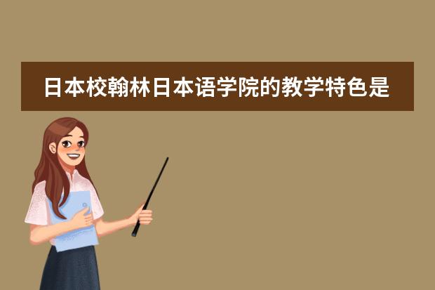 日本校翰林日本语学院的教学特色是怎样的? 日本学校的课程安排制度。中学