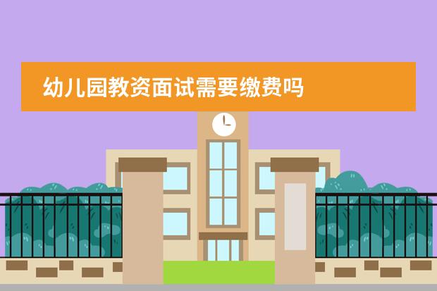 幼儿园教资面试需要缴费吗