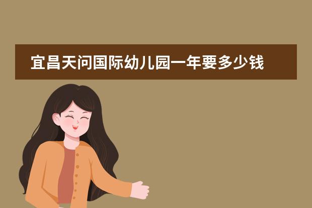 宜昌天问国际幼儿园一年要多少钱