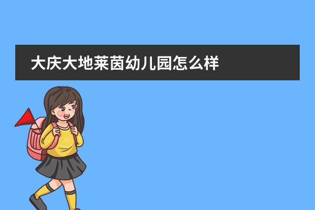 大庆大地莱茵幼儿园怎么样